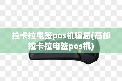 拉卡拉电签pos机骗局(高邮拉卡拉电签pos机)