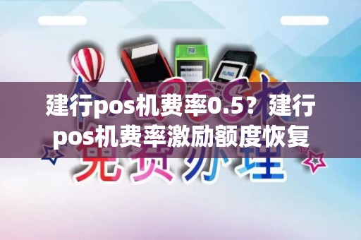 建行pos机费率0.5？建行pos机费率激励额度恢复