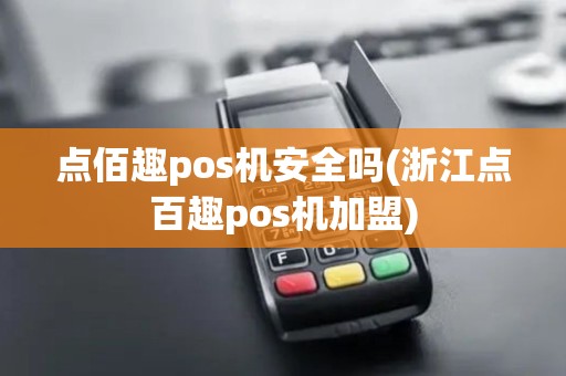 点佰趣pos机安全吗(浙江点百趣pos机加盟)