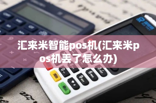 汇来米智能pos机(汇来米pos机丢了怎么办)