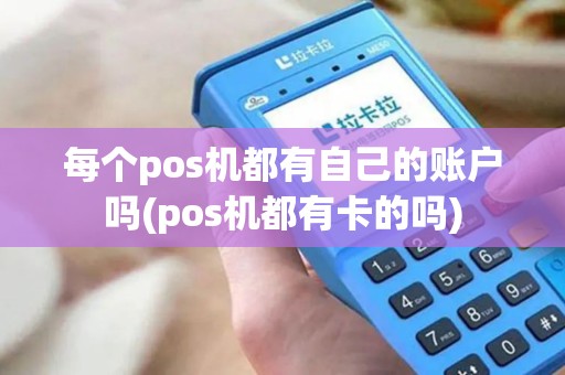 每个pos机都有自己的账户吗(pos机都有卡的吗)