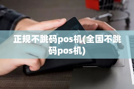 正规不跳码pos机(全国不跳码pos机)