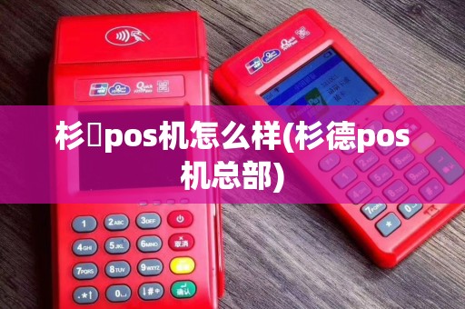 杉徳pos机怎么样(杉德pos机总部)