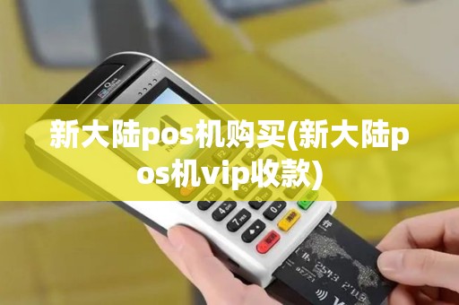 新大陆pos机购买(新大陆pos机vip收款)