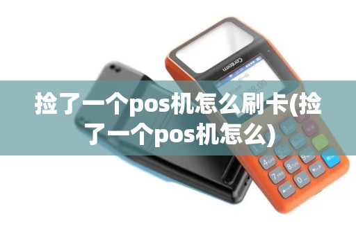 捡了一个pos机怎么刷卡(捡了一个pos机怎么)