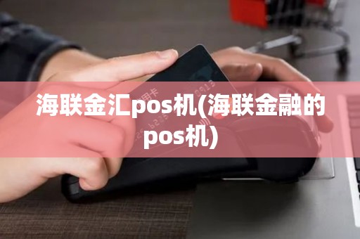 海联金汇pos机(海联金融的pos机)