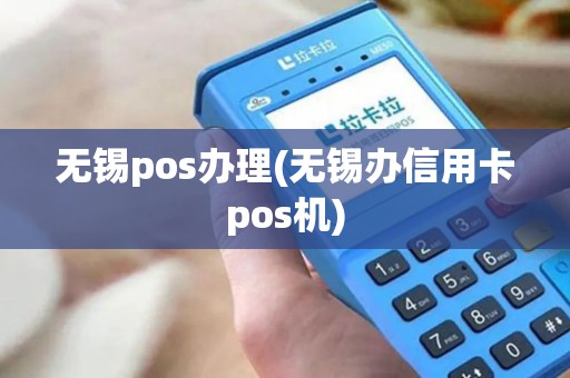 无锡pos办理(无锡办信用卡pos机)