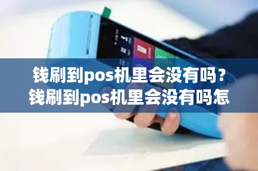 钱刷到pos机里会没有吗？钱刷到pos机里会没有吗怎么办