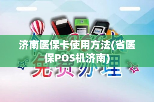 济南医保卡使用方法(省医保POS机济南)