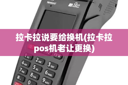 拉卡拉说要给换机(拉卡拉pos机老让更换)