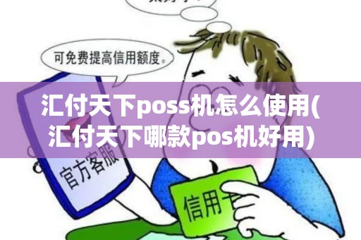 汇付天下poss机怎么使用(汇付天下哪款pos机好用)