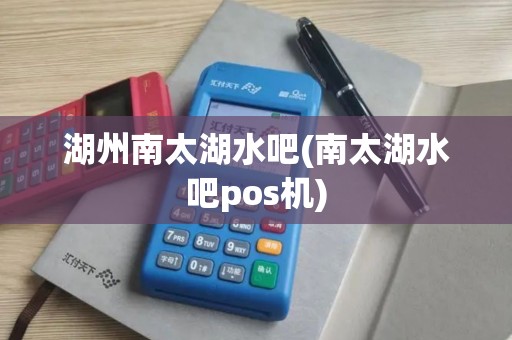 湖州南太湖水吧(南太湖水吧pos机)