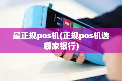 最正规pos机(正规pos机选哪家银行)