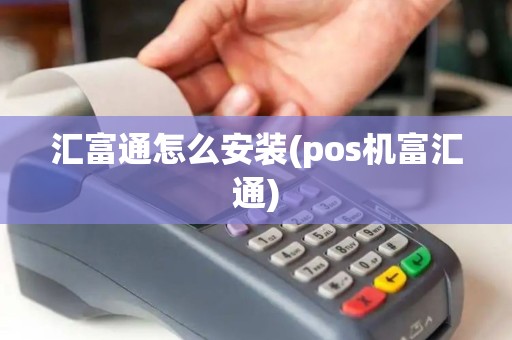 汇富通怎么安装(pos机富汇通)