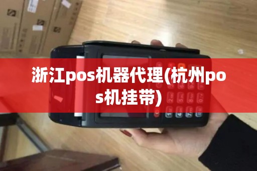 浙江pos机器代理(杭州pos机挂带)