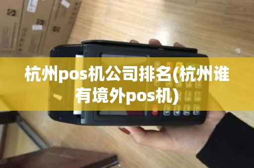 杭州pos机公司排名(杭州谁有境外pos机)