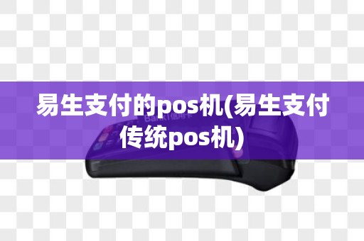 易生支付的pos机(易生支付传统pos机)