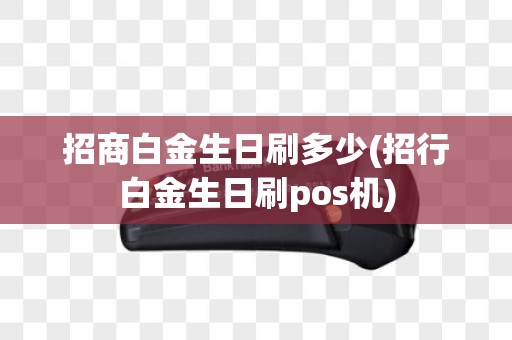 招商白金生日刷多少(招行白金生日刷pos机)