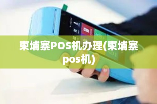 柬埔寨POS机办理(柬埔寨pos机)