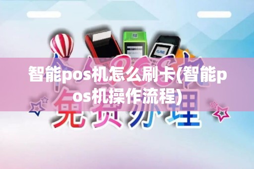 智能pos机怎么刷卡(智能pos机操作流程)