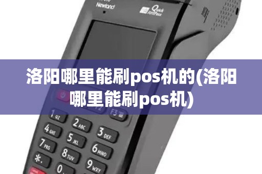 洛阳哪里能刷pos机的(洛阳哪里能刷pos机)