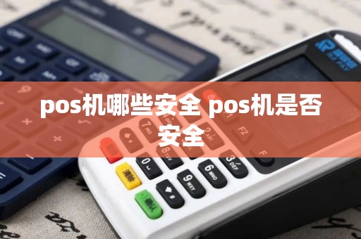 pos机哪些安全 pos机是否安全