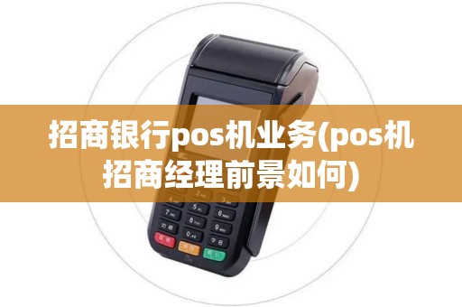 招商银行pos机业务(pos机招商经理前景如何)