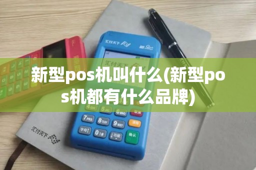 新型pos机叫什么(新型pos机都有什么品牌)