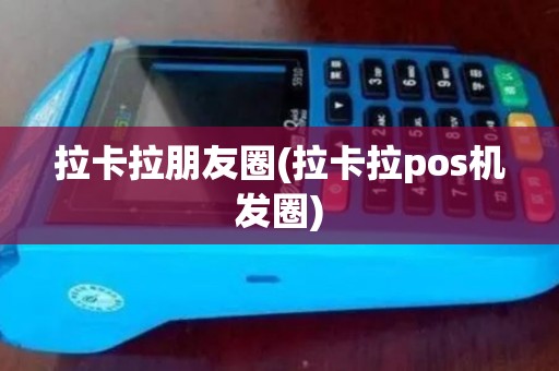 拉卡拉朋友圈(拉卡拉pos机发圈)