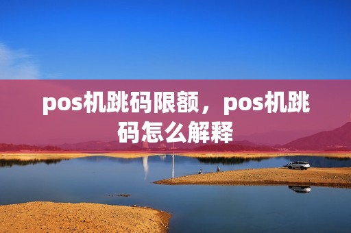 pos机跳码限额，pos机跳码怎么解释