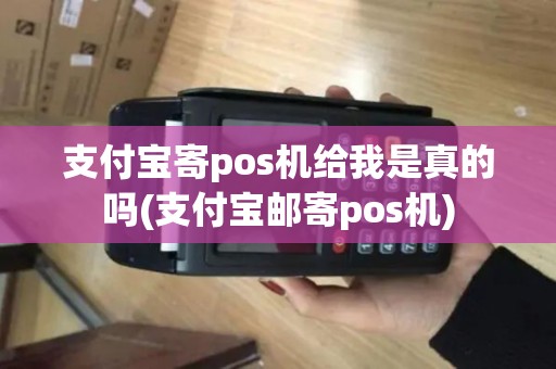 支付宝寄pos机给我是真的吗(支付宝邮寄pos机)