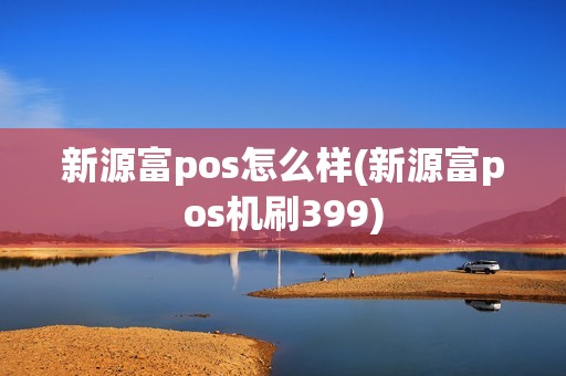 新源富pos怎么样(新源富pos机刷399)