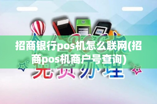招商银行pos机怎么联网(招商pos机商户号查询)