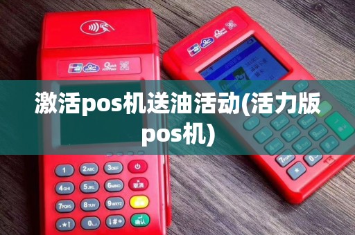 激活pos机送油活动(活力版pos机)