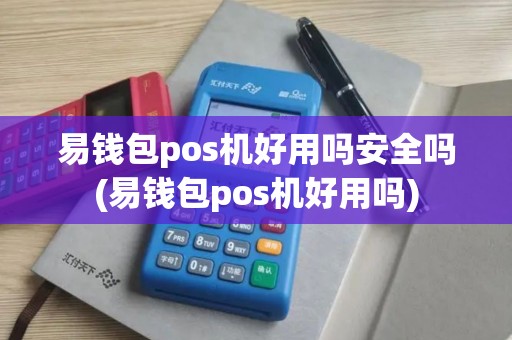 易钱包pos机好用吗安全吗(易钱包pos机好用吗)