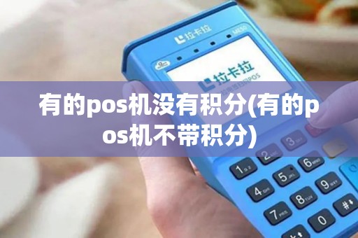 有的pos机没有积分(有的pos机不带积分)