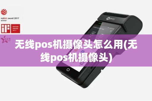 无线pos机摄像头怎么用(无线pos机摄像头)