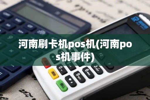 河南刷卡机pos机(河南pos机事件)