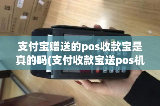 支付宝赠送的pos收款宝是真的吗(支付收款宝送pos机骗)