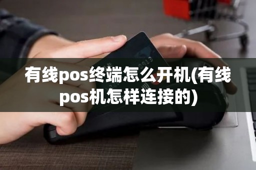 有线pos终端怎么开机(有线pos机怎样连接的)