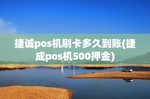 捷诚pos机刷卡多久到账(捷成pos机500押金)