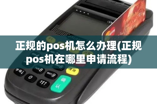 正规的pos机怎么办理(正规pos机在哪里申请流程)