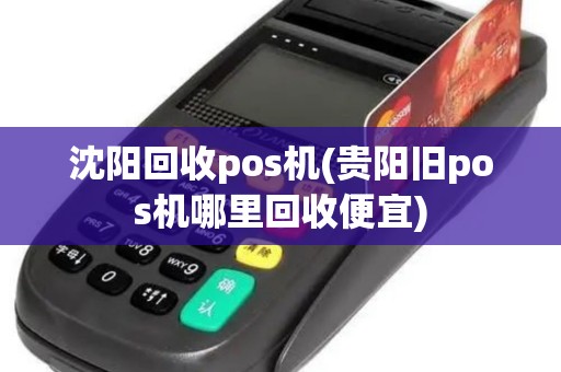 沈阳回收pos机(贵阳旧pos机哪里回收便宜)