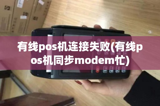 有线pos机连接失败(有线pos机同步modem忙)