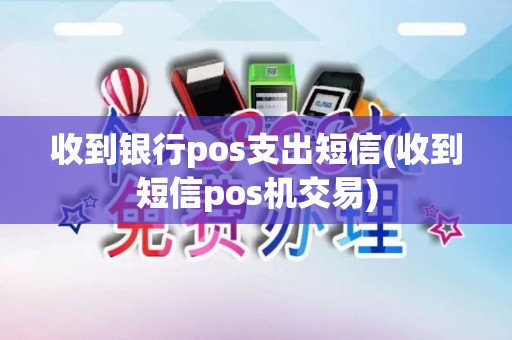 收到银行pos支出短信(收到短信pos机交易)