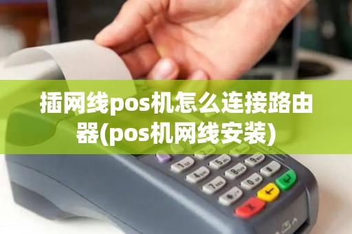 插网线pos机怎么连接路由器(pos机网线安装)