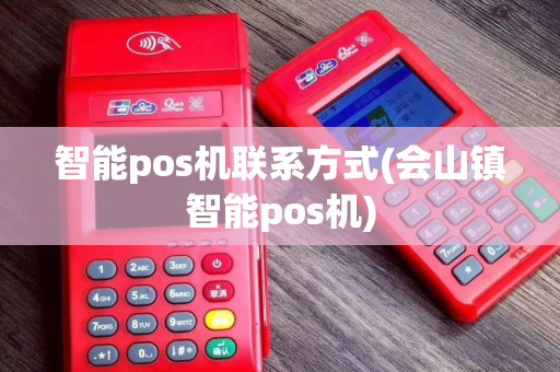 智能pos机联系方式(会山镇智能pos机)