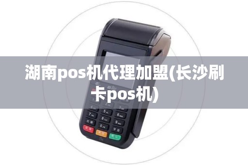 湖南pos机代理加盟(长沙刷卡pos机)