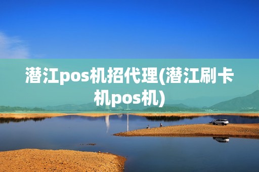 潜江pos机招代理(潜江刷卡机pos机)