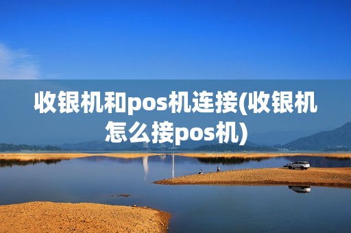 收银机和pos机连接(收银机怎么接pos机)